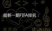 最新一期FIFA排名：阿根廷仍第一，意大利跌出前十