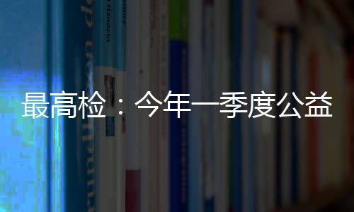 食品药品平安领域立案6291件