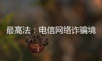 最高法
：电信网络诈骗境外窝点作案已超过六成