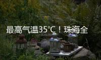 最高气温35℃	
！珠海全市高温黄色预警生效