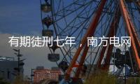 有期徒刑七年，南方电网原党组成员龙飞受贿案一审宣判