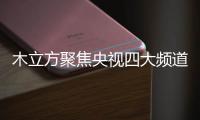 木立方聚焦央视四大频道，展示品牌强大的魅力