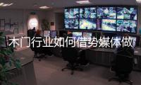 木门行业如何借势媒体做营销
？