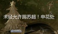 未经允许踢苏超
！申花处罚20岁新星	，官媒遭盐城球迷围攻：没格局