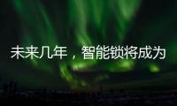 未来几年，智能锁将成为市场主流