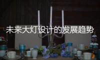 未来大灯设计的发展趋势
，让汽车更有“魅力”!