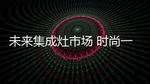 随着财力的市场时尚增强
