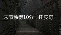 末节独得10分	！托皮奇18中7拿到18分4板6助1断 正负值+17