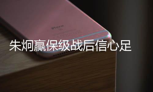 朱炯队员心态的赢保起伏不定