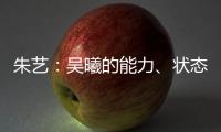 朱艺
：吴曦的能力、状态、表现仍是国内首屈一指的球员之一