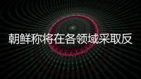 朝鲜称将在各领域采取反制措施，应对美国敌对挑衅
