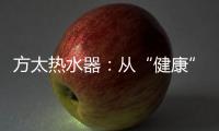 方太热水器

：从“健康”出发 要“极致舒适”!