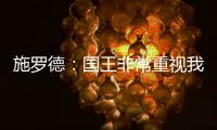 施罗德�：国王非常重视我 想拼命表现回报这份信任