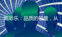 施彩乐：品质的较量，从基础做起
