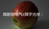 施耐德电气x舜宇光学：光电世界的电力不迭!