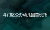 斗门区公办幼儿园首设托班！今年新增3所公办园，12日起报名