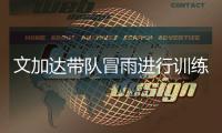 文加达带队冒雨进行训练 林乐丰�：要让球迷看到希望