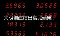 文明创建结出富民硕果，沙脊村蝶变“全国文明村”