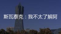 斯瓦泰克
：我不太了解阿尼西莫娃的近况
，会在战术上做些准备