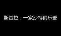 斯基拉	
：一家沙特俱乐部询问冈萨雷斯信息，他不在尤文计划中