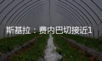 斯基拉：费内巴切接近1000万欧元从巴黎手中买断什克