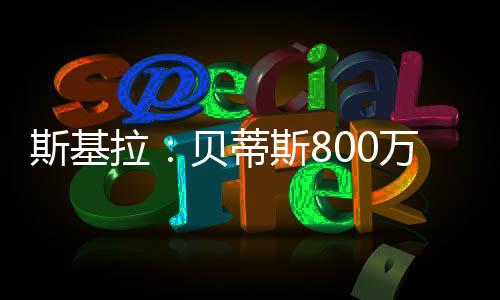 贝蒂斯提出首次报价