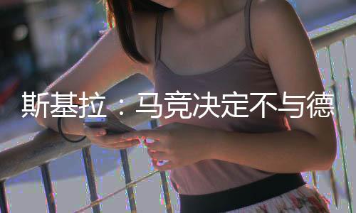 定不德保记者斯基拉报道称
