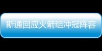 斯通回应火箭组冲冠阵容：高度评价杜兰特 解释为何交易格林白魔