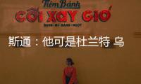 斯通：他可是杜兰特 乌度卡和管理层都支持交易得到他