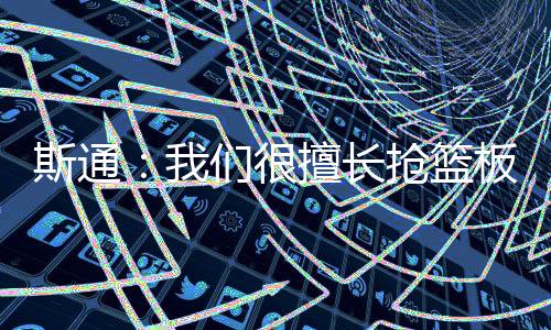 火箭总经理斯通接受了采访