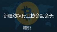 新疆纺织行业协会副会长	：新疆纺织业致力于保护各族劳动者权益