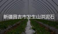 新疆昌吉市发生山洪泥石流灾害造成4人失联