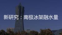 新研究：南极冰架融水量远高于先前预测