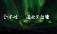 新华网评�：给高价墓地“上锁” 为生态殡葬“开窗”