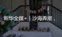 新华全媒+｜沙海弄潮，他们为什么行？