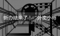 新办法来了
！“外卖小哥”权益将有更多保障