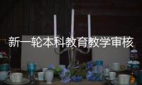 新一轮本科教育教学审核评估：为何评怎么评啥亮点
