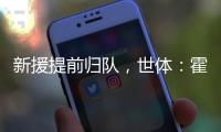 新援提前归队，世体：霍安