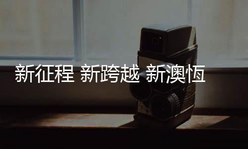 新澳恆将继续秉承匠人精神
