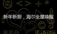 新年新厨�	，海尔全屋唤醒家的新年味蕾