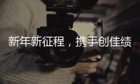 新年新征程，携手创佳绩