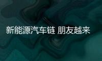 新能源汽车链 朋友越来越多