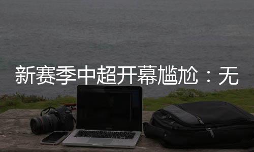 新赛季中超联赛的开幕式