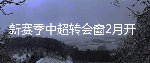 而中超冬窗开启时间一再推迟