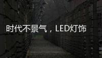 时代不景气
，LED灯饰企业怎么突围而出?