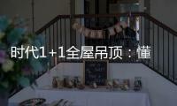 时代1+1全屋吊顶：懂生活，从好吊顶开始