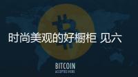 时尚美观的好橱柜 见六招就现身