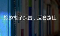旅游搭子踩雷，反套路社交也会被套路
？
