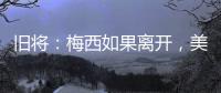 旧将	：梅西如果离开，美国大联盟会遭到毁灭性打击！