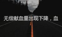 无偿献血量出现下降，血液供需矛盾仍较明显｜周一健